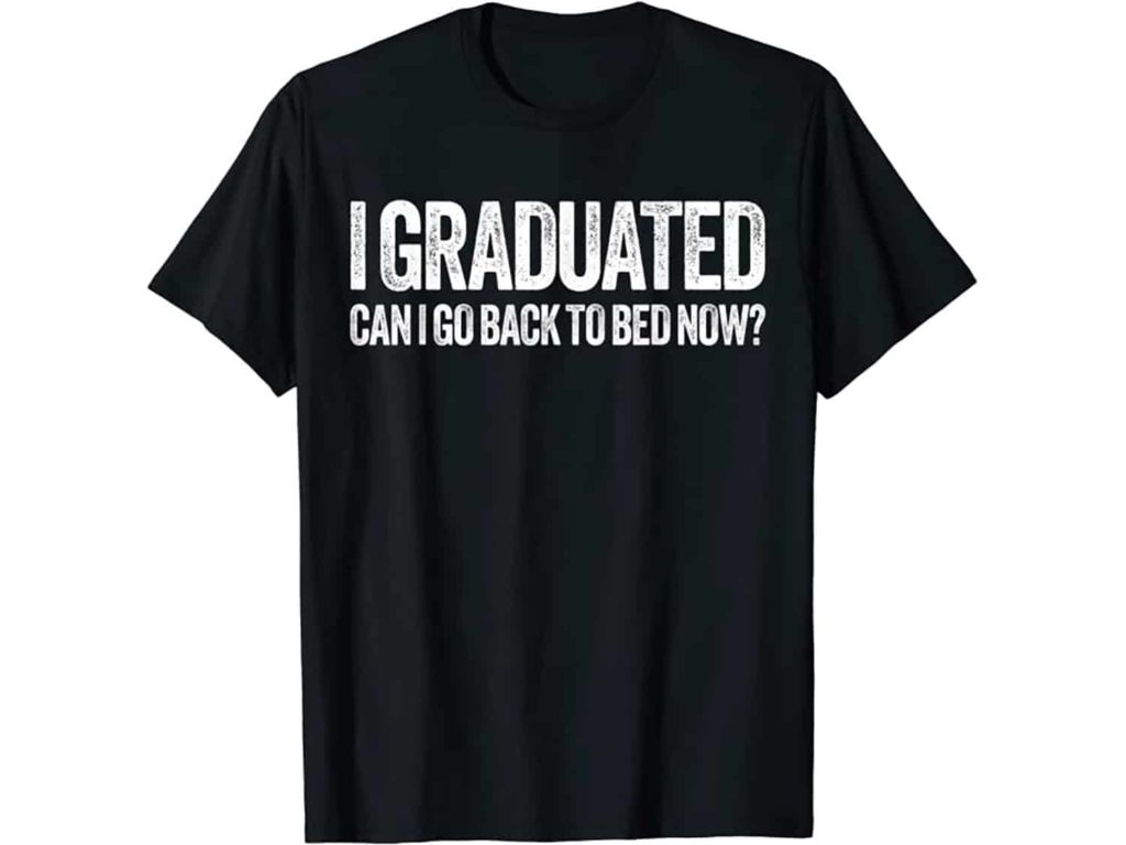 black tshirt "I graduated, can I go back to bed now?"